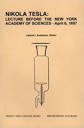 Nikola Tesla: Lecture Before the New York Academy of Sciences 1Pril 6, 1897 : The Streams of Lenard and Roentgen and Novel Apparatus for Their Produ